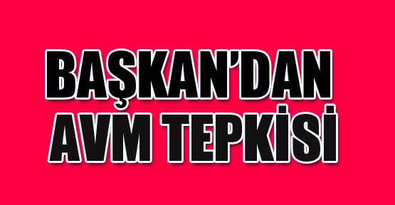 Başkandan AVM'lere tepki