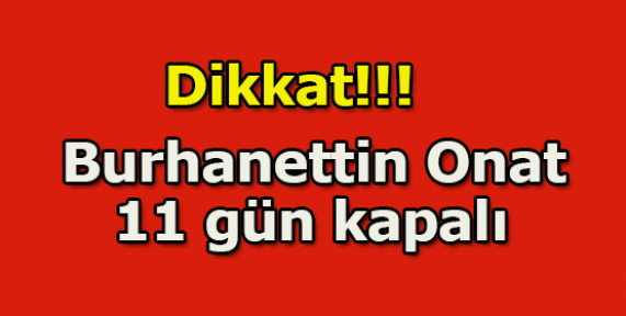  Burhanettin Onat 11 gün kapalı