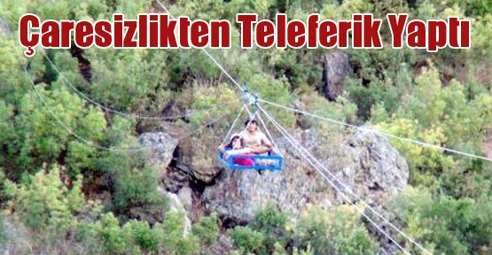 Çaresizlikten Teleferik Yaptı