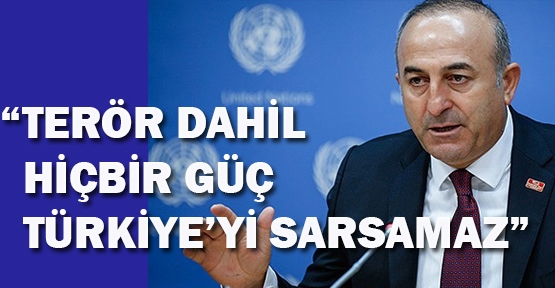 ÇAVUŞOĞLU, “TERÖR DAHİL HİÇBİR GÜÇ TÜRKİYE'Yİ SARSAMAZ“