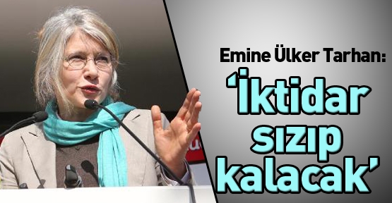 Emine Ülker Tarhan: 'İktidar sızıp kalacak'