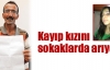 Kayıp kızını sokaklarda arıyor