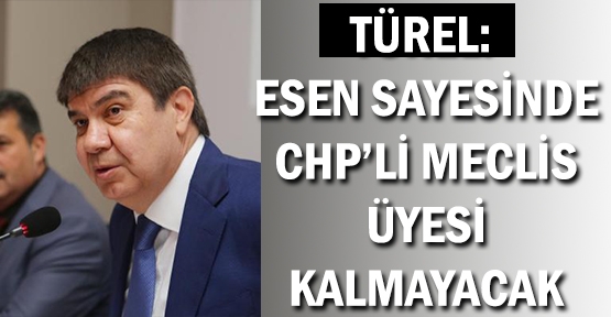 Türel: Esen sayesinde CHP'li meclis üyesi kalmayacak